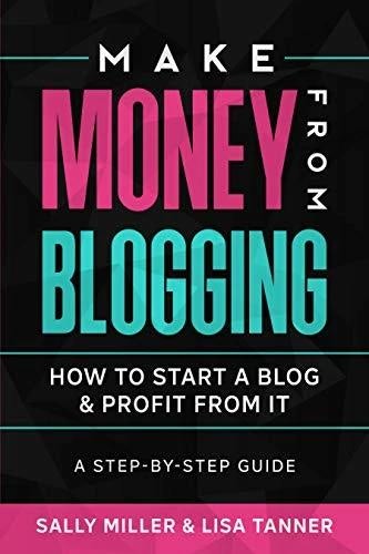 Make Money from Blogging: How to Start a Blog & Profit from It by Sally Miller
