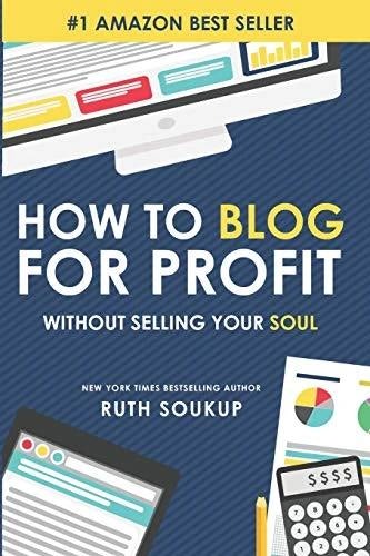 How To Blog For Profit: Without Selling Your Soul by Ruth Soukup