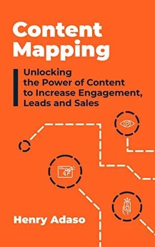 Content Mapping: Unlocking the Power of Content to Increase Engagement, Leads, and Sales by Henry Adaso