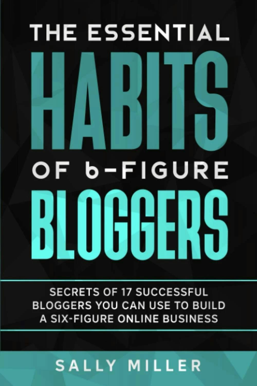 The Essential Habits of 6-Figure Bloggers by Sally Miller